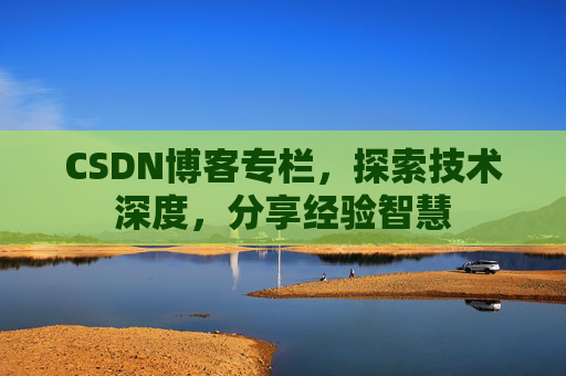 CSDN博客专栏，探索技术深度，分享经验智慧