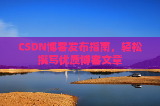 CSDN博客发布指南，轻松撰写优质博客文章